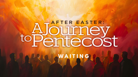 AFTER EASTER A JOURNEY TO PENTECOST - WEEK 5
