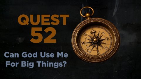 QUEST 52 - CAN GOD USE ME FOR BIG THINGS? - WEEK 3
