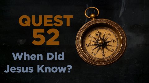 QUEST 52 - WHEN DID JESUS KNOW? - WEEK 5